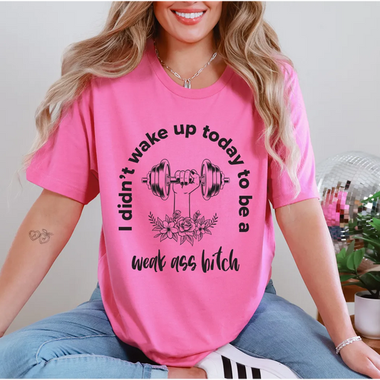 I didn't wake up today to be a weak a$$ b*tch Graphic tee