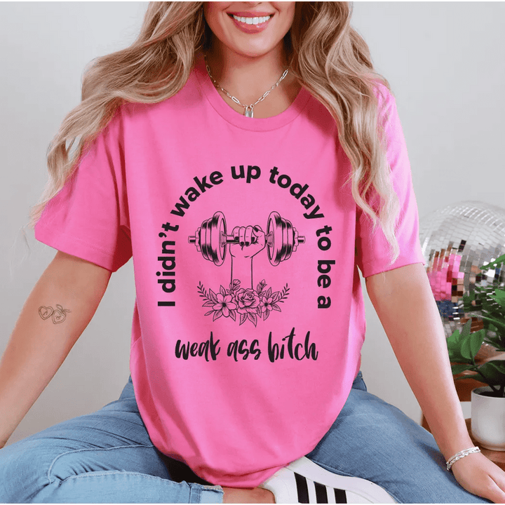 I didn't wake up today to be a weak a$$ b*tch Graphic tee - Talking Too Loud Apparel